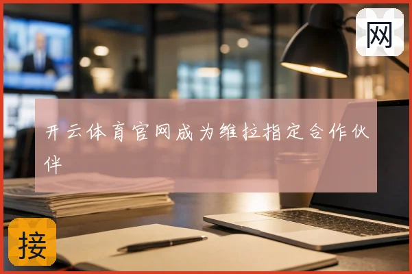 开云体育官网成为维拉指定合作伙伴