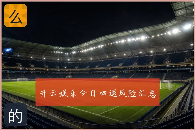 开云娱乐今日回退风险汇总