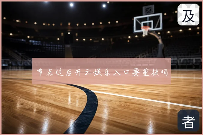 节点过后开云娱乐入口要重核吗